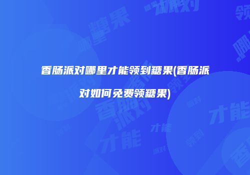 香肠派对哪里才能领到糖果(香肠派对如何免费领糖果)