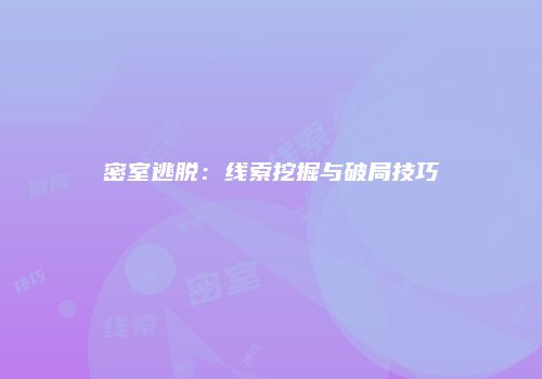密室逃脱：线索挖掘与破局技巧