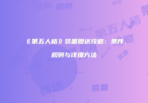 《第五人格》装备赠送攻略：条件、规则与详细方法