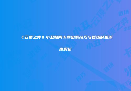 《云顶之弈》小丑和阿卡丽出装技巧与登场时机深度解析