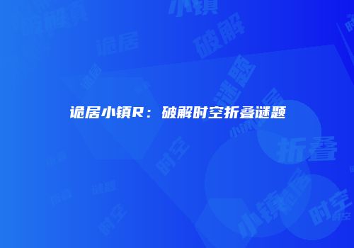 诡居小镇R：破解时空折叠谜题