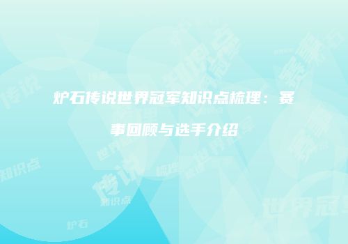 炉石传说世界冠军知识点梳理：赛事回顾与选手介绍