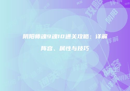 阴阳师魂9魂10通关攻略：详解阵容、属性与技巧