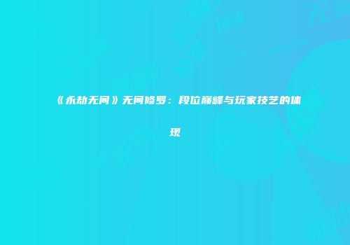 《永劫无间》无间修罗：段位巅峰与玩家技艺的体现