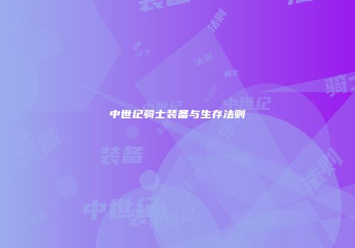 中世纪骑士装备与生存法则
