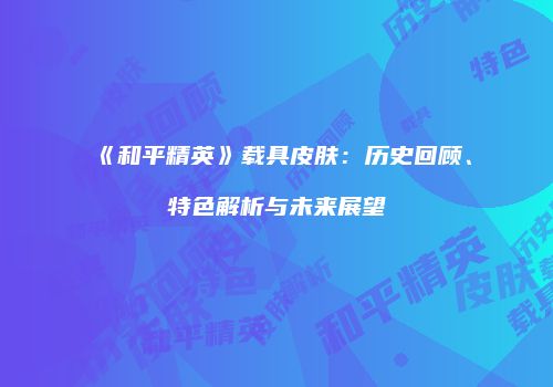 《和平精英》载具皮肤：历史回顾、特色解析与未来展望