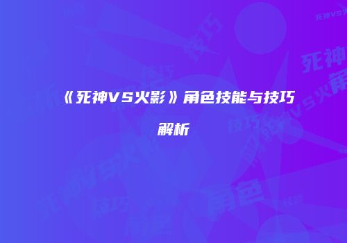 《死神VS火影》角色技能与技巧解析