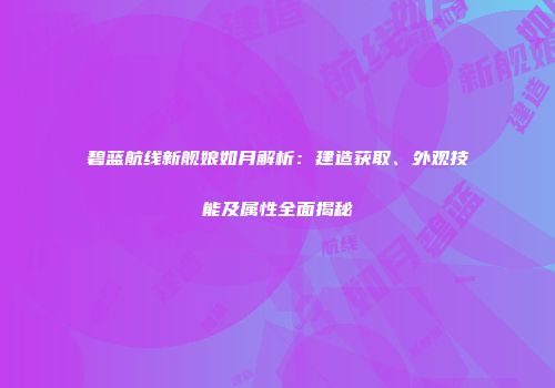 碧蓝航线新舰娘如月解析：建造获取、外观技能及属性全面揭秘