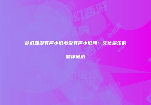 梦幻西游有声小说与爱有声小说网：文化娱乐的精神食粮