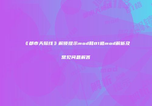 《都市天际线》解锁提示mod和81格mod解析及常见问题解答