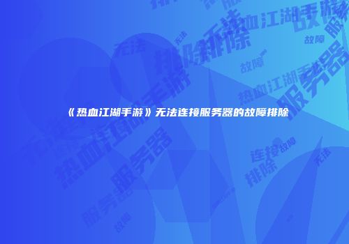《热血江湖手游》无法连接服务器的故障排除