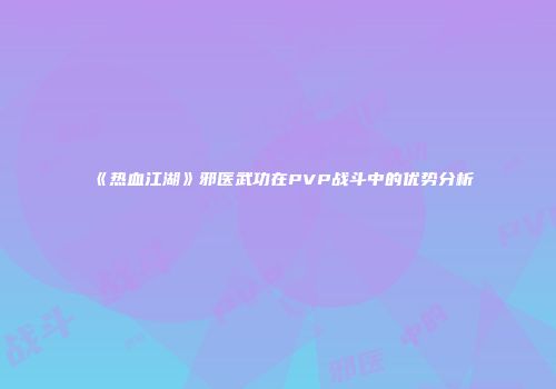 《热血江湖》邪医武功在PVP战斗中的优势分析