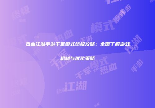 热血江湖手游千军模式终极攻略：全面了解游戏机制与优化策略