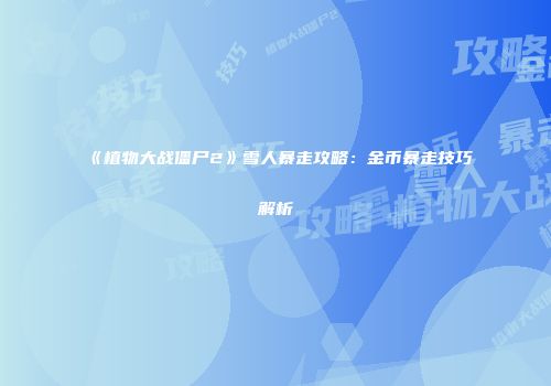 《植物大战僵尸2》雪人暴走攻略：金币暴走技巧解析
