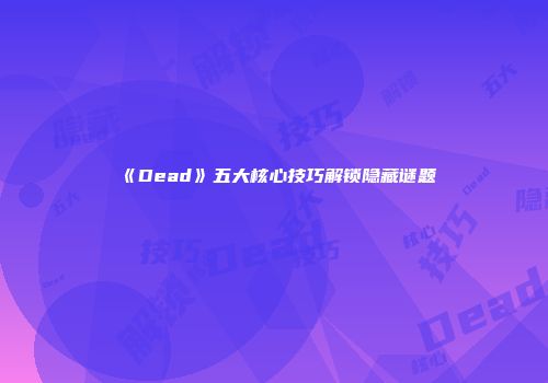 《Dead》五大核心技巧解锁隐藏谜题
