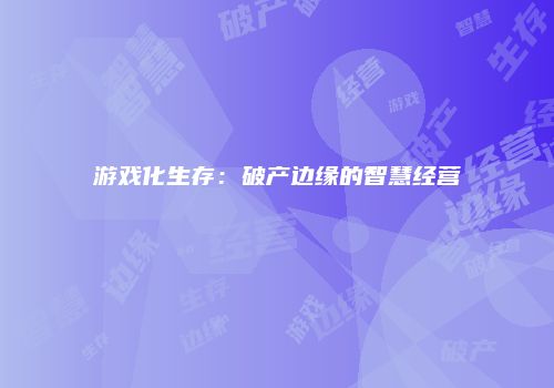 游戏化生存：破产边缘的智慧经营