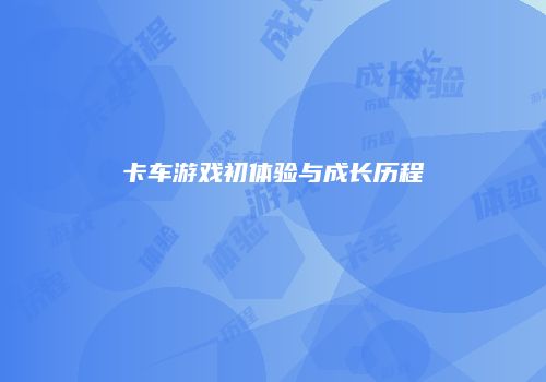 卡车游戏初体验与成长历程