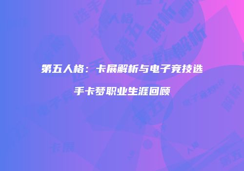 第五人格：卡展解析与电子竞技选手卡梦职业生涯回顾