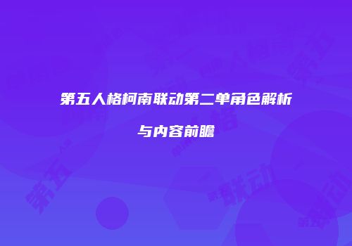 第五人格柯南联动第二单角色解析与内容前瞻