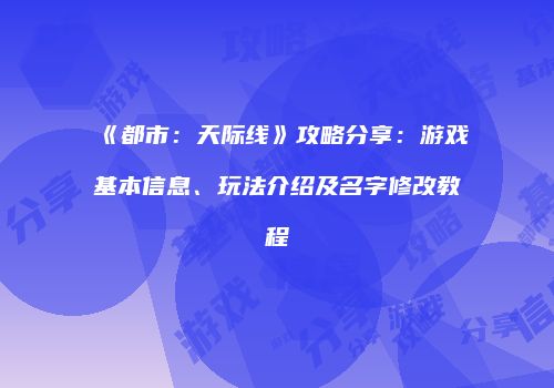 《都市：天际线》攻略分享：游戏基本信息、玩法介绍及名字修改教程