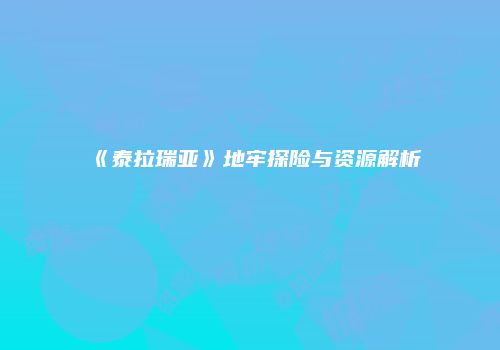 《泰拉瑞亚》地牢探险与资源解析
