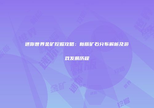 迷你世界金矿挖掘攻略：新版矿石分布解析及游戏发展历程