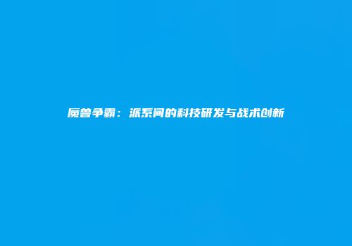 魔兽争霸：派系间的科技研发与战术创新