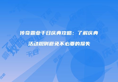 传奇霸业千日庆典攻略：了解庆典活动规则避免不必要的损失