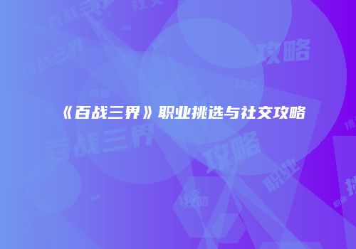 《百战三界》职业挑选与社交攻略