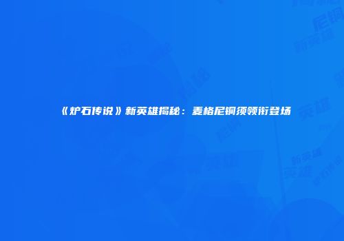 《炉石传说》新英雄揭秘：麦格尼铜须领衔登场