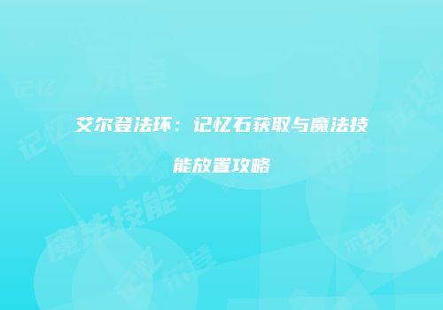 艾尔登法环：记忆石获取与魔法技能放置攻略
