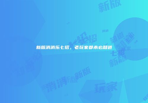 新版消消乐七招，老玩家都未必知道