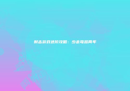射击游戏进阶攻略：少走弯路两年