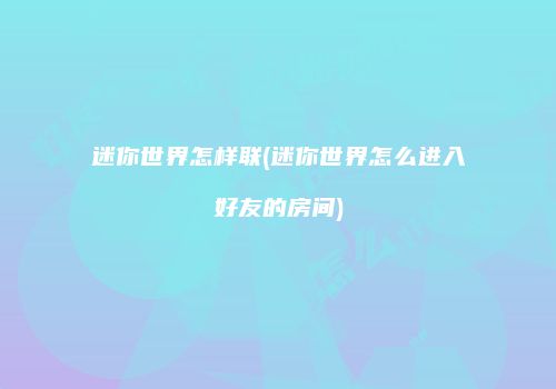 迷你世界怎样联(迷你世界怎么进入好友的房间)