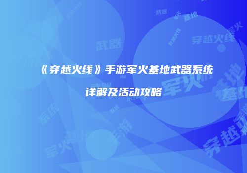 《穿越火线》手游军火基地武器系统详解及活动攻略