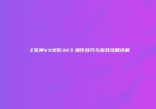 《死神VS火影32》操作技巧与游戏攻略详解