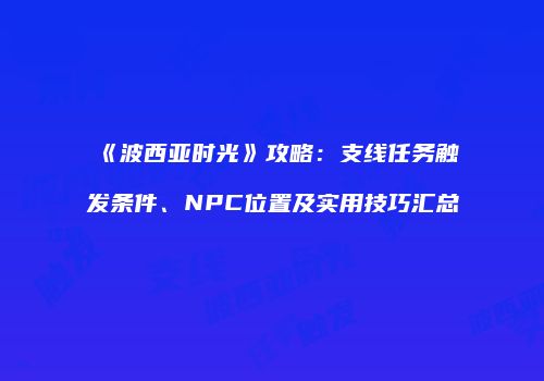 《波西亚时光》攻略：支线任务触发条件、NPC位置及实用技巧汇总