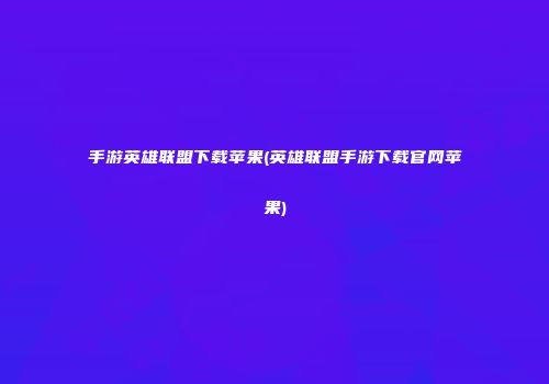 手游英雄联盟下载苹果(英雄联盟手游下载官网苹果)