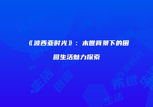 《波西亚时光》：末世背景下的田园生活魅力探索