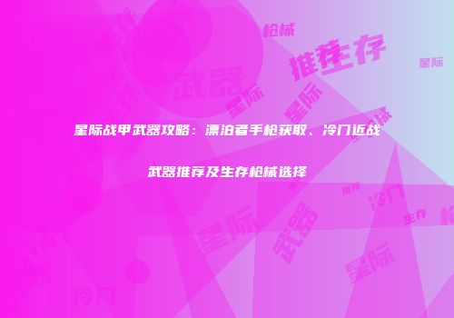 星际战甲武器攻略：漂泊者手枪获取、冷门近战武器推荐及生存枪械选择
