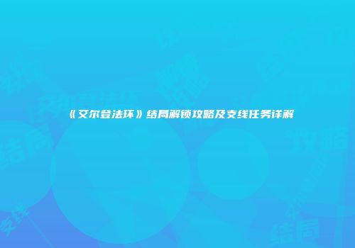 《艾尔登法环》结局解锁攻略及支线任务详解