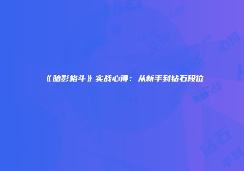 《暗影格斗》实战心得：从新手到钻石段位