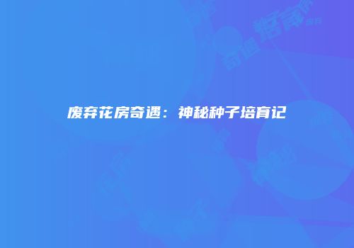 废弃花房奇遇：神秘种子培育记
