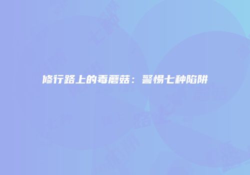 修行路上的毒蘑菇：警惕七种陷阱
