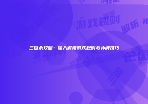 三国杀攻略：深入解析游戏规则与补牌技巧
