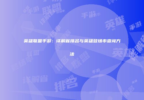 英雄联盟手游：详解省排名与英雄登场率查询方法