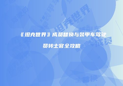 《坦克世界》成员替换与装甲车驾驶员转士官全攻略