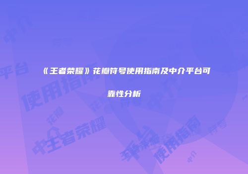 《王者荣耀》花瓣符号使用指南及中介平台可靠性分析
