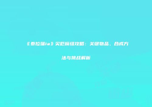 《泰拉瑞ia》灾厄模组攻略：关键物品、合成方法与挑战解析