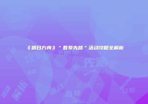 《明日方舟》＂吾导先路＂活动攻略全解析